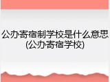 公办寄宿制学校是什么意思(公办寄宿学校)