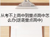 从考不上高中到重点高中怎么办(逆袭重点高中)