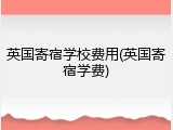 英国寄宿学校费用(英国寄宿学费)