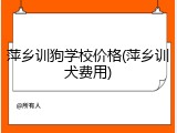 萍乡训狗学校价格(萍乡训犬费用)