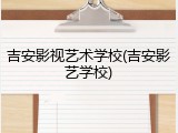 吉安影视艺术学校(吉安影艺学校)