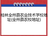 桂林全州县农业技术学校地址(全州县农校地址)