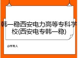 韩一稳西安电力高等专科学校(西安电专韩一稳)