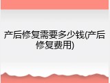 产后修复需要多少钱(产后修复费用)