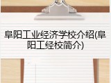 阜阳工业经济学校介绍(阜阳工经校简介)