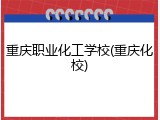重庆职业化工学校(重庆化校)
