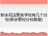 新余司法警官学校有几个分校(新余警校分校数量)