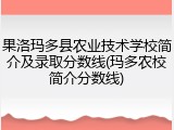 果洛玛多县农业技术学校简介及录取分数线(玛多农校简介分数线)
