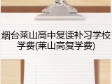 烟台莱山高中复读补习学校学费(莱山高复学费)