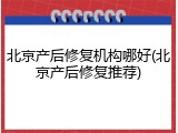北京产后修复机构哪好(北京产后修复推荐)