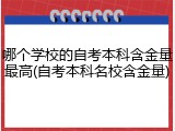 哪个学校的自考本科含金量最高(自考本科名校含金量)