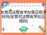 东营司法警官学校是正规学校吗(东营司法警官学校正规吗)