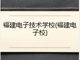 福建电子技术学校(福建电子校)