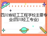 四川省轻工工程学校主要专业(四川轻工专业)