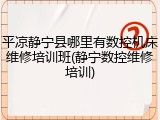 平凉静宁县哪里有数控机床维修培训班(静宁数控维修培训)