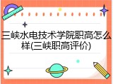 三峡水电技术学院职高怎么样(三峡职高评价)