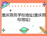 重庆商务学校地址(重庆商校地址)