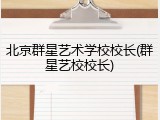 北京群星艺术学校校长(群星艺校校长)