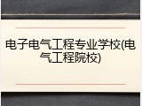 电子电气工程专业学校(电气工程院校)