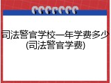 司法警官学校一年学费多少(司法警官学费)