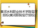 黄河水利职业技术学院餐厅招标(黄河职院餐厅招标)