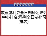 东营垦利县全日制补习培训中心排名(垦利全日制补习排名)