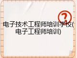 电子技术工程师培训学校(电子工程师培训)