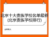北京十大贵族学校名单最新(北京贵族学校排行)