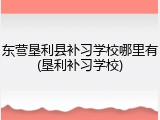 东营垦利县补习学校哪里有(垦利补习学校)