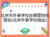 北京市外事学校在哪里技校报名(北京外事学校地址)