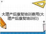 大理产后康复培训费用(大理产后康复培训价)