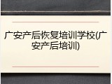 广安产后恢复培训学校(广安产后培训)
