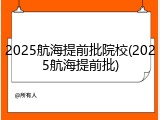 2025航海提前批院校(2025航海提前批)