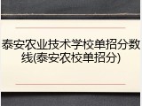 泰安农业技术学校单招分数线(泰安农校单招分)