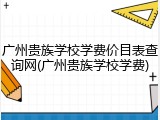 广州贵族学校学费价目表查询网(广州贵族学校学费)