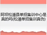 阿坝松潘县单招集训中心是真的吗(松潘单招集训真伪)