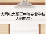 大同电力职工中等专业学校(大同电专)