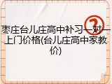 枣庄台儿庄高中补习一对一上门价格(台儿庄高中家教价)