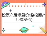 松原产后修复价格(松原产后修复价)