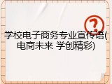 学校电子商务专业宣传语(电商未来 学创精彩)