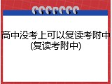 高中没考上可以复读考附中(复读考附中)