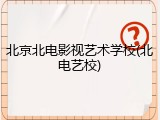 北京北电影视艺术学校(北电艺校)