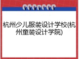 杭州少儿服装设计学校(杭州童装设计学院)