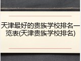 天津最好的贵族学校排名一览表(天津贵族学校排名)