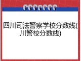 四川司法警察学校分数线(川警校分数线)