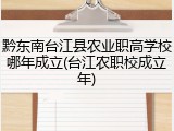 黔东南台江县农业职高学校哪年成立(台江农职校成立年)