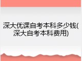 深大优课自考本科多少钱(深大自考本科费用)