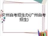 广州自考招生办(广州自考招生)