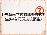 中专海员学校有哪些技校招生(中专海员技校招生)