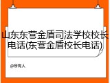 山东东营金盾司法学校校长电话(东营金盾校长电话)